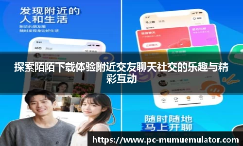 探索陌陌下载体验附近交友聊天社交的乐趣与精彩互动