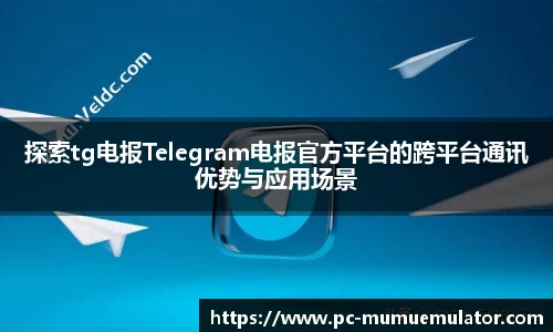 探索tg电报Telegram电报官方平台的跨平台通讯优势与应用场景
